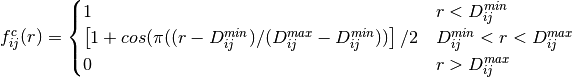 $f_{ij}^{c}(r) = \begin{cases}
1 & r < D_{ij}^{min} \\
\left[ 1 + cos(\pi((r - D_{ij}^{min})/(D_{ij}^{max} - D_{ij}^{min}))\right]/2 & D_{ij}^{min} < r < D_{ij}^{max} \\
0 & r > D_{ij}^{max}
\end{cases}$